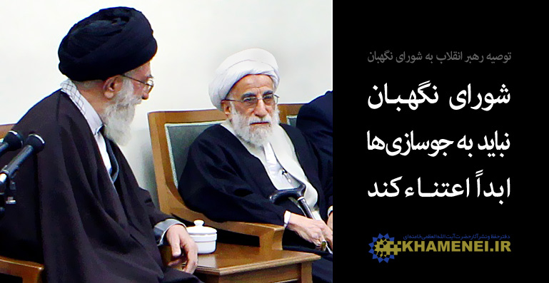 مقام معظم رهبري: شورای نگهبان نباید به جوسازى‌ها اعتناء كند