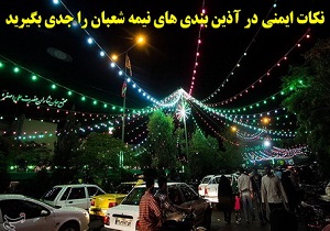نكات ايمنی در آذين بندی های نيمه شعبان را جدی بگيرید