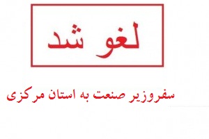 لغو سفر وزیر صنعت، معدن وتجارت به استان مرکزی