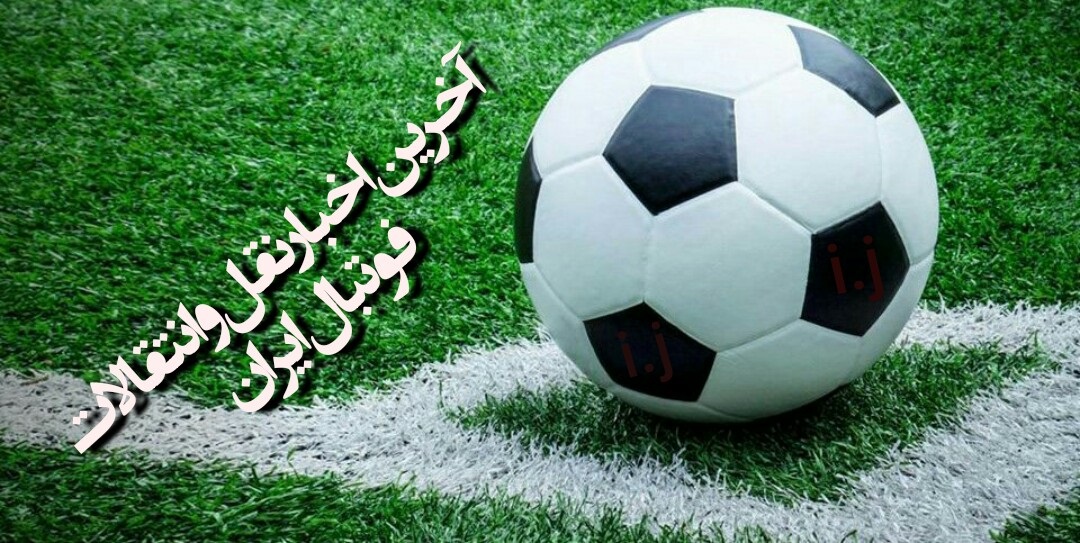 آخرین اخبار نقل و انتقالات لیگ برتر فوتبال ایران