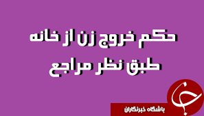 احکام مربوط به خروج بانوان از منزل بدون اذن و اجازه همسر + نظر مراجع / خروج زن از منزل چه شروطی دارد؟