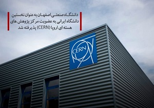 پذیرش دانشگاه صنعتی اصفهان به عضویت مرکز پژو هش های هسته ای اروپا