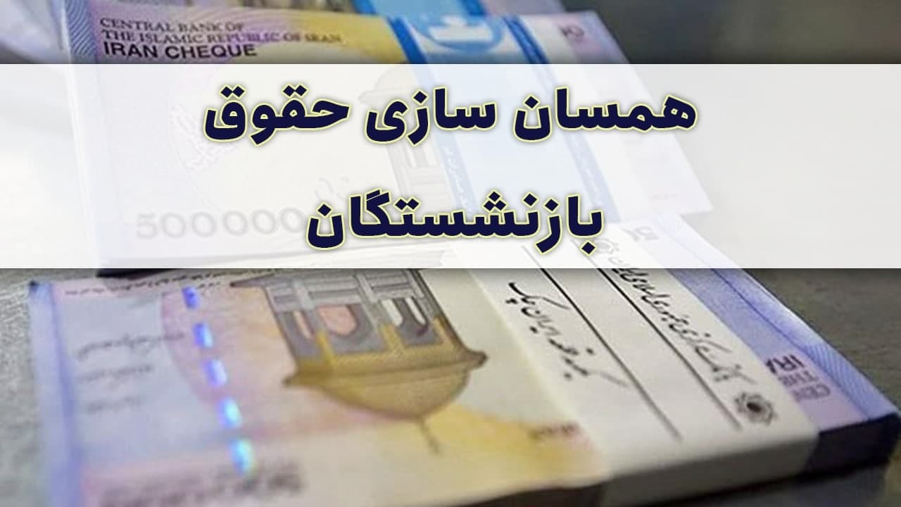 آخرین وضعیت اجرای متناسب سازی حقوق بازنشستگان در سال ۱۴۰۰