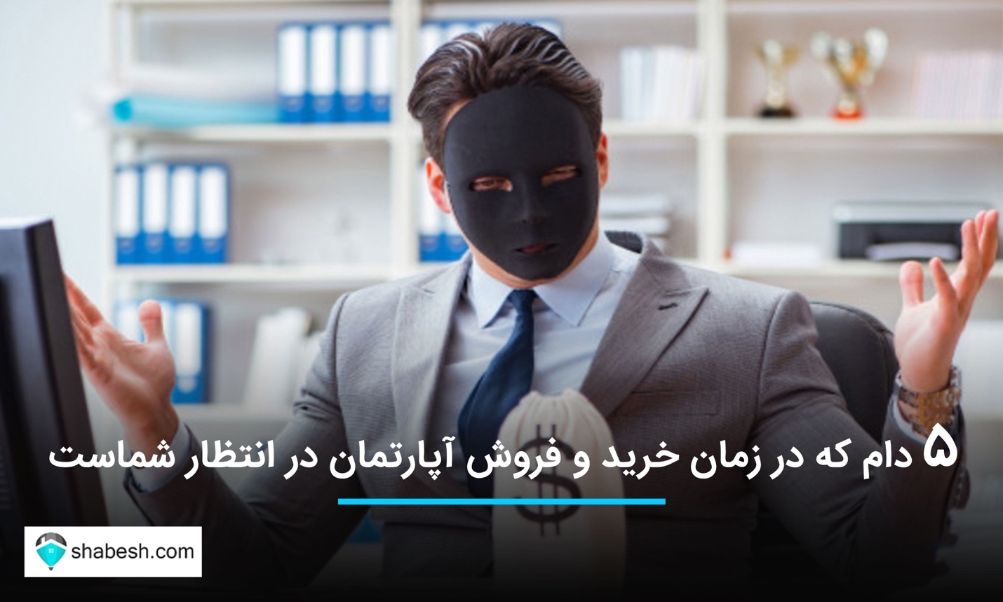 ۵ دام که در زمان خرید و فروش آپارتمان در انتظار شماست. مراقب باشید !