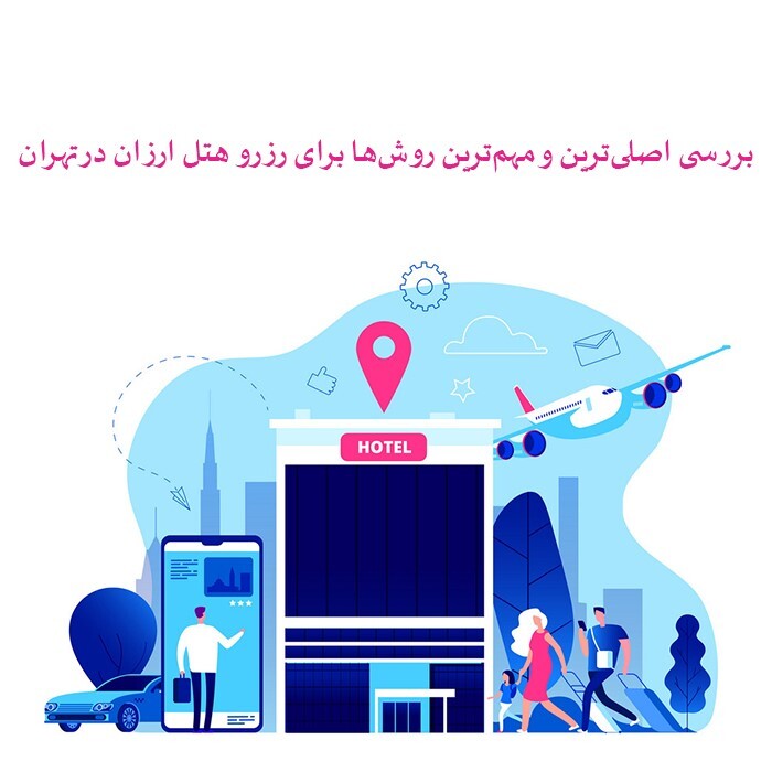 بررسی اصلی&zwnj;ترین و مهم&zwnj;ترین روش&zwnj;ها برای رزرو هتل ارزان در تهران