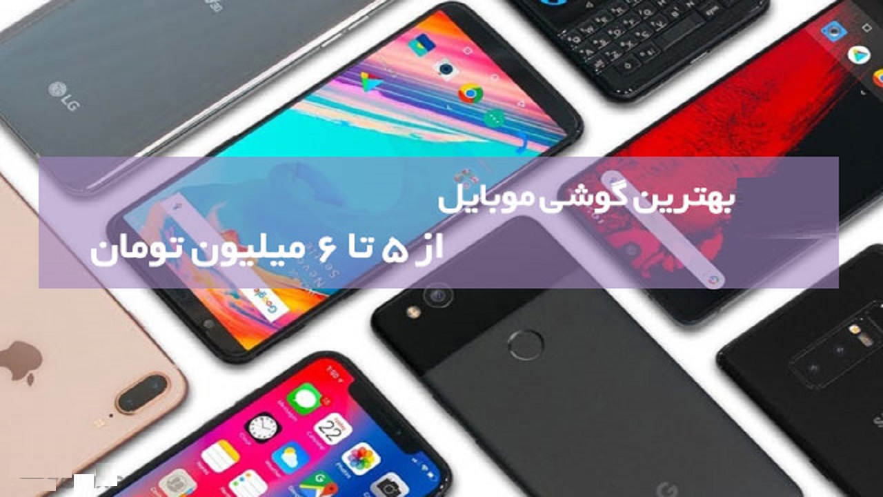 بهترن گوشیهای موبایل ۵ تا ۶ میلیون تومانی کدام است؟