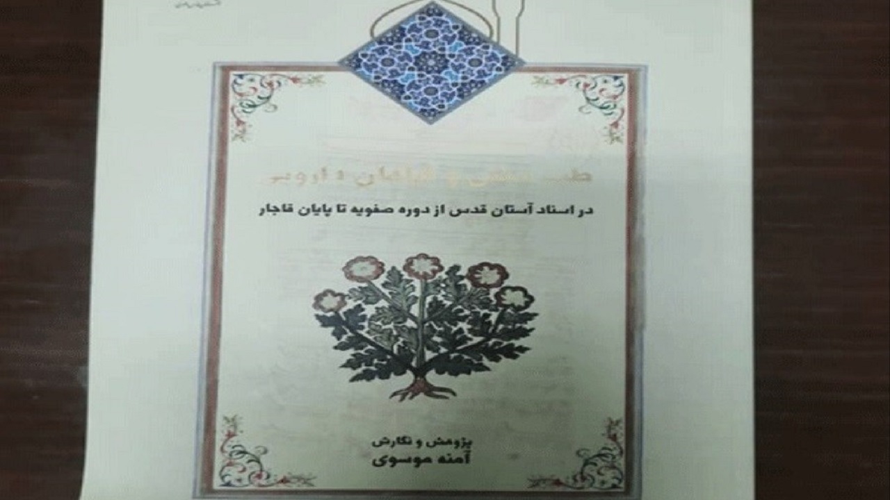 کتاب «طب سنتی و گیاهان دارویی در اسناد آستان قدس از دوره صفویه تا پایان قاجار» چاپ و منتشر شد