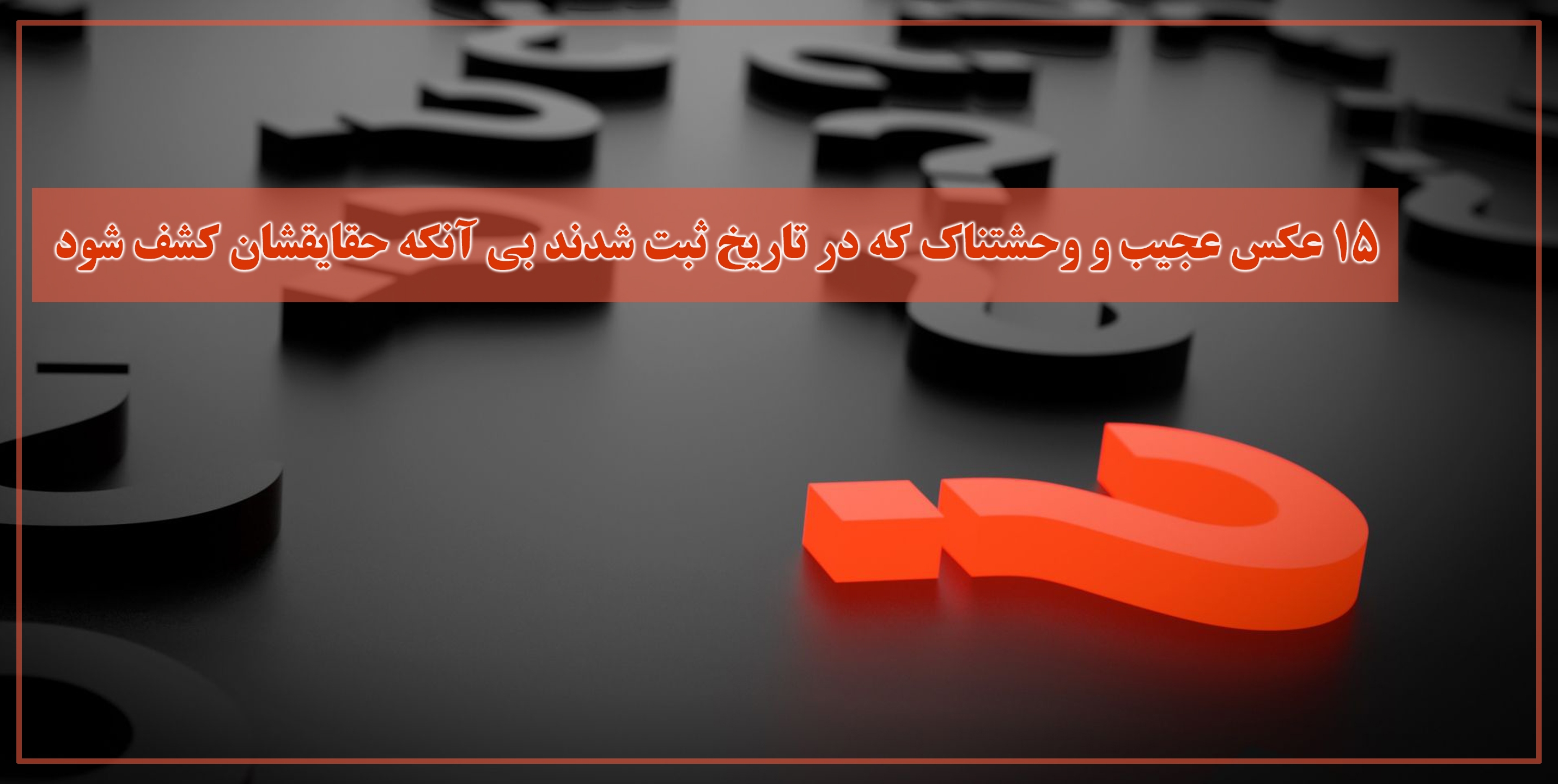 15 عکس عجیب و وحشتناک که در تاریخ ثبت شدند بی آنکه حقایقشان کشف شود