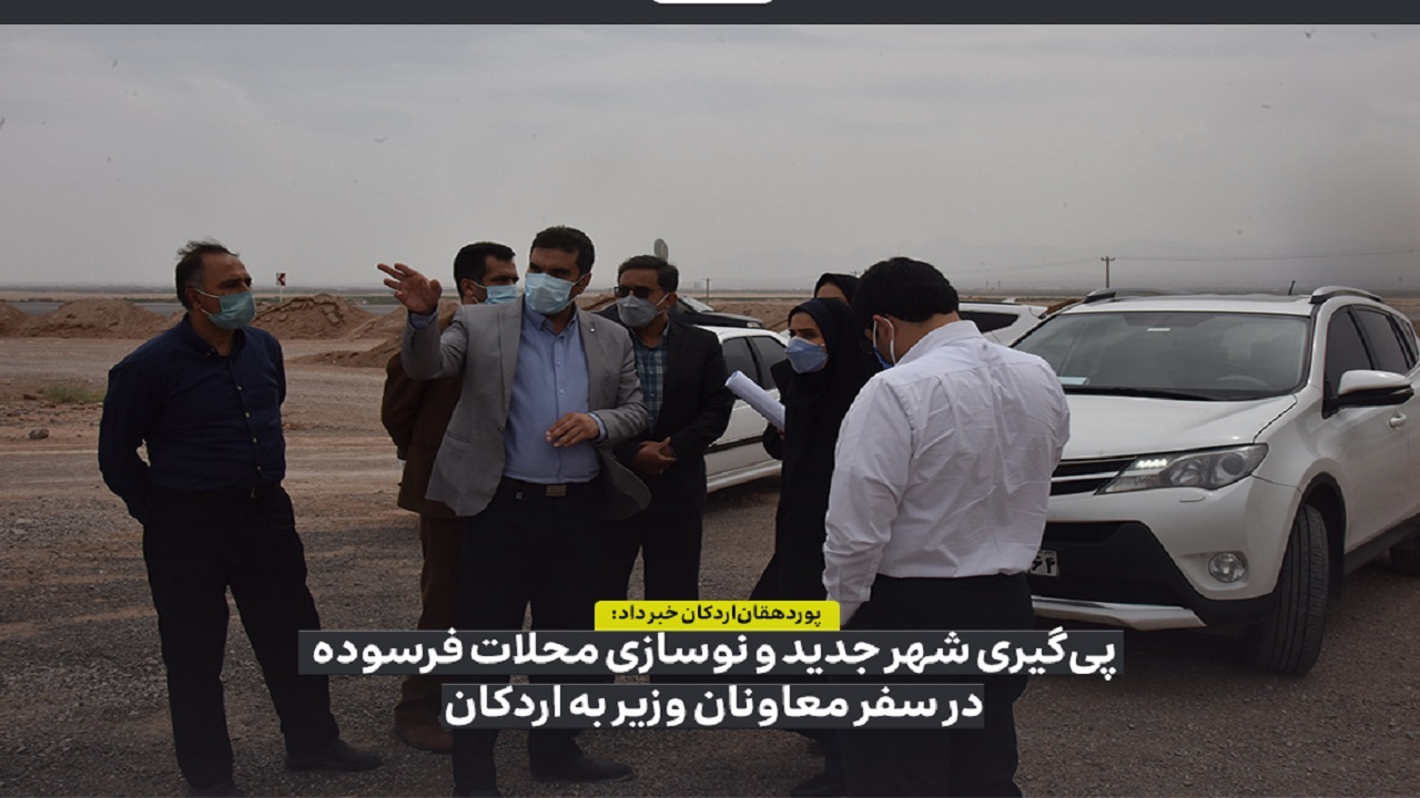 پیگیری ساخت شهر جدید و نوسازی محلات فرسوده در اردکان
