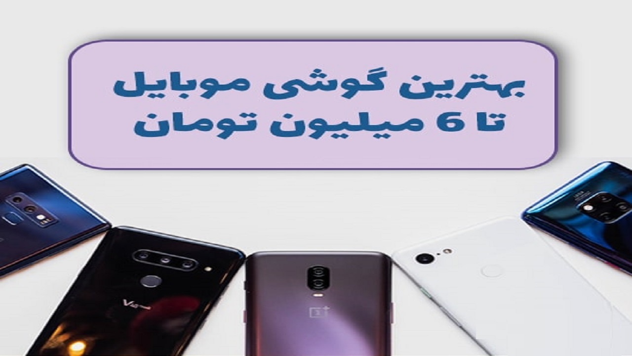 انواع گوشی‌های ۶ میلیون تومانی در بازار