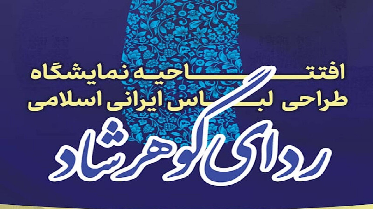 افتتاح نمایشگاه «ردای گوهرشاد» در مشهد