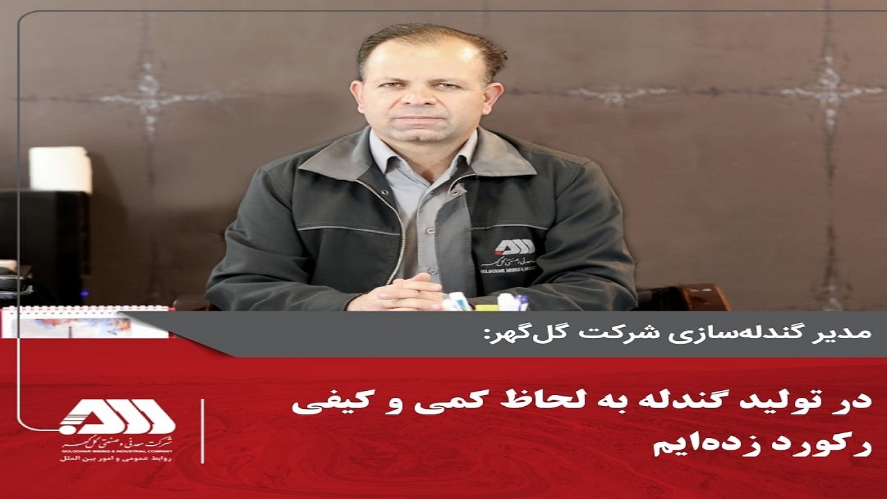 به لحاظ کمی و کیفی در تولید گندله رکورد زده‌ایم