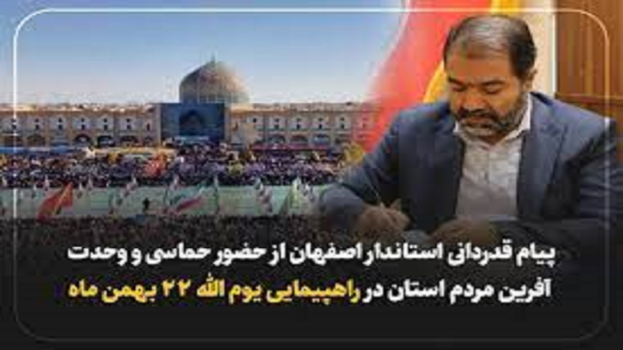 پیام قدردانی استاندار اصفهان ازحضور حماسی مردم استان اصفهان در راهپیمایی ۲۲ بهمن
