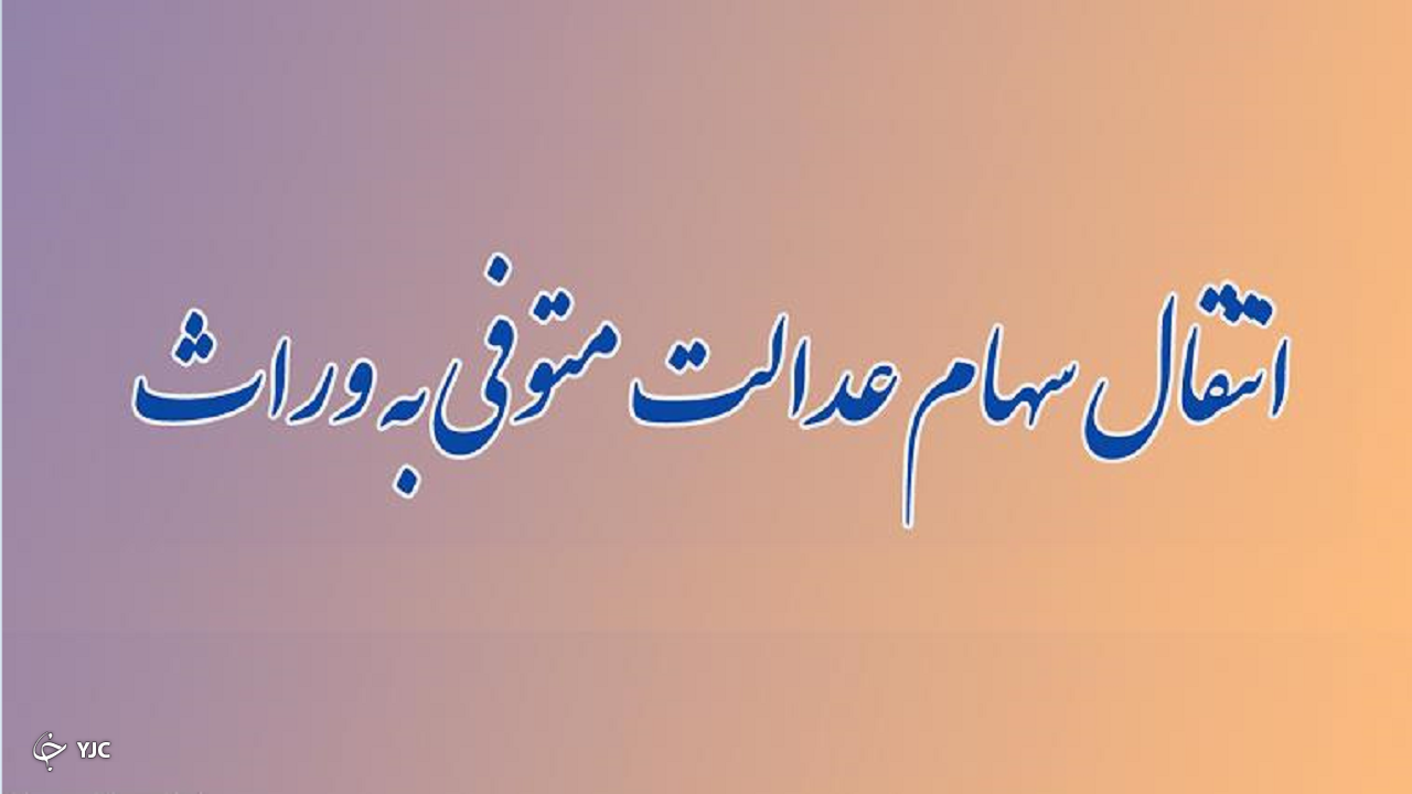 انتقال سهام عدالت متوفیان به وراث