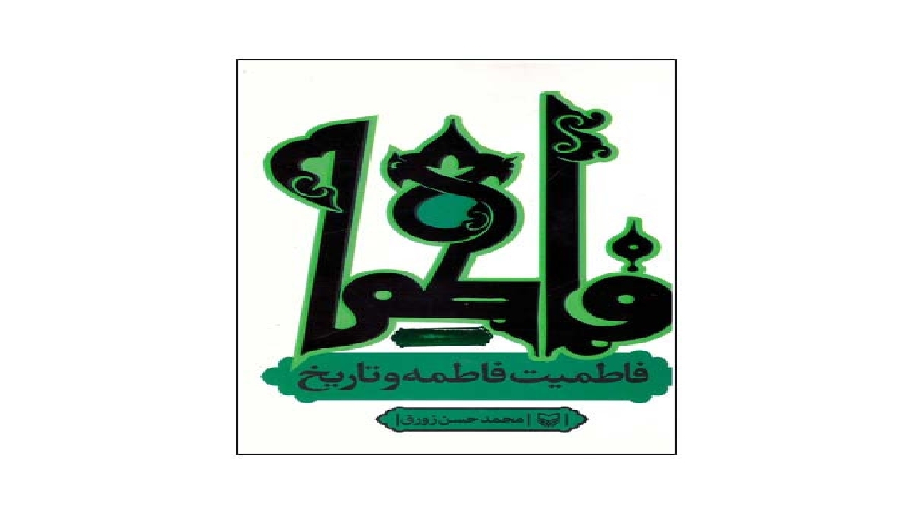 رازِ «فاطمیت فاطمه و تاریخ» به قلم محمدحسن زورق