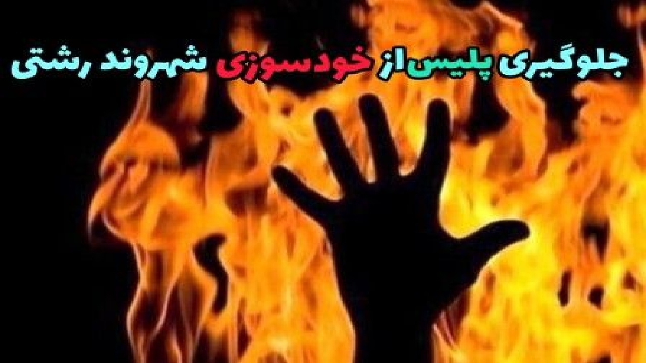 ممانعت پلیس از خودسوزی مرد ۴۵ ساله در رشت