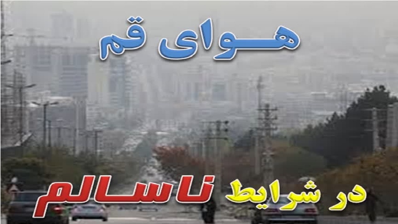 هوای قم در شرایط ناسالم برای تمام گروه‌ها