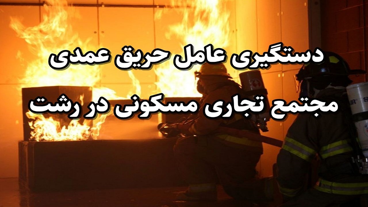 عامل حریق عمدی مجتمع تجاری مسکونی رشت دستگیر شد