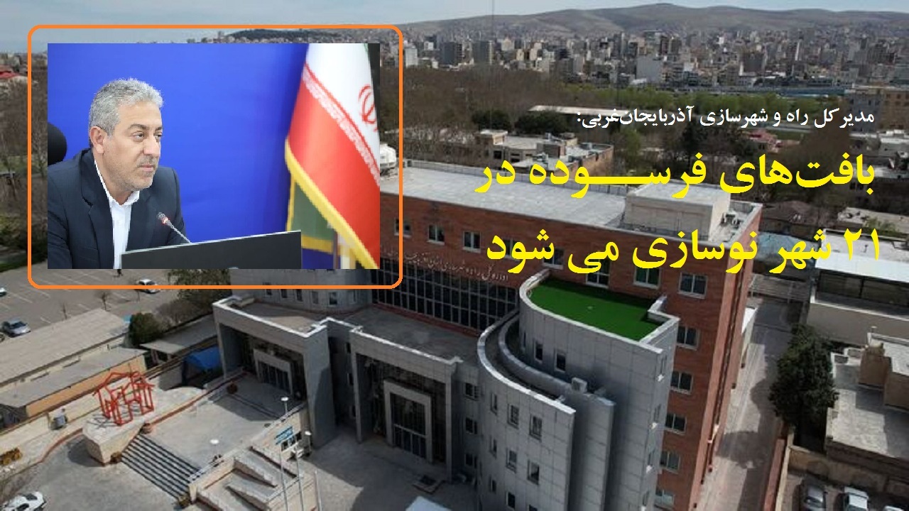 نوسازی بافت‌های فرسوده در ۲۱ شهر آذربایجان‌غربی