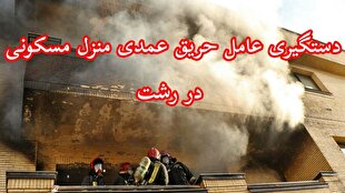 دستگیری عامل آتش‌سوزی عمدی منزل در رشت